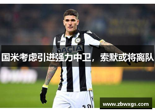 国米考虑引进强力中卫，索默或将离队